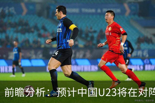 前瞻分析：预计中国U23将在对阵泰国U23时赢得胜利晋级